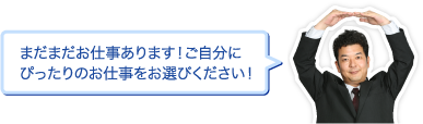 まだまだお仕事あります！ご自分にぴったりのお仕事をお選びください！